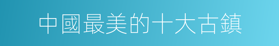 中國最美的十大古鎮的同義詞