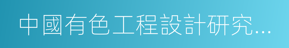 中國有色工程設計研究總院的同義詞