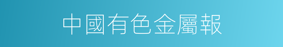 中國有色金屬報的同義詞