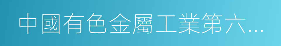 中國有色金屬工業第六冶金建設有限公司的同義詞