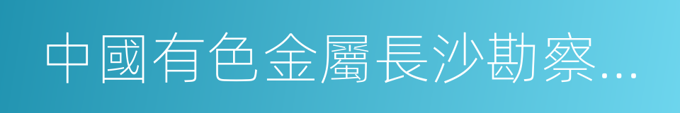 中國有色金屬長沙勘察設計研究院有限公司的同義詞