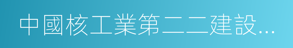 中國核工業第二二建設有限公司的同義詞