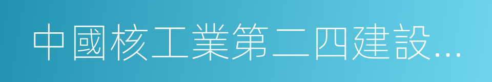 中國核工業第二四建設有限公司的同義詞