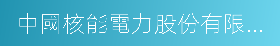 中國核能電力股份有限公司的意思