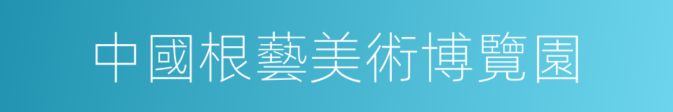 中國根藝美術博覽園的同義詞