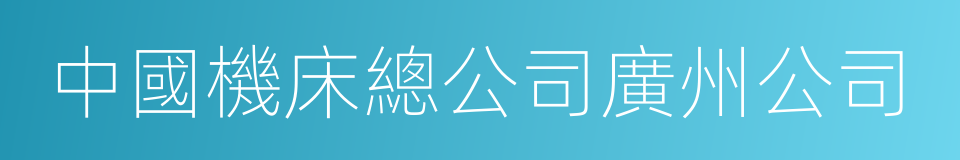 中國機床總公司廣州公司的同義詞