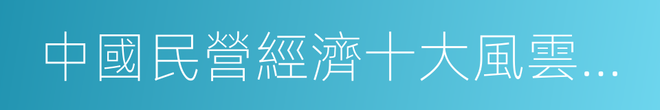 中國民營經濟十大風雲人物的同義詞