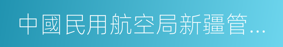 中國民用航空局新疆管理局的同義詞