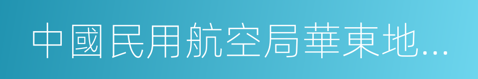 中國民用航空局華東地區管理局的同義詞