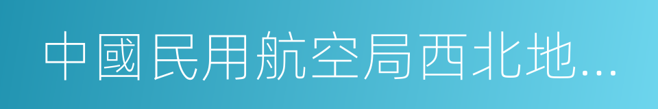 中國民用航空局西北地區管理局的同義詞