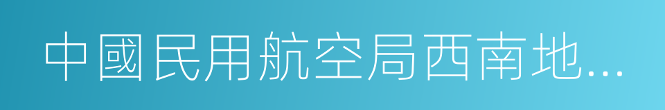 中國民用航空局西南地區管理局的同義詞