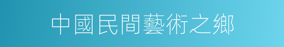 中國民間藝術之鄉的同義詞