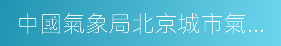 中國氣象局北京城市氣象研究所的同義詞