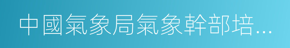 中國氣象局氣象幹部培訓學院的同義詞