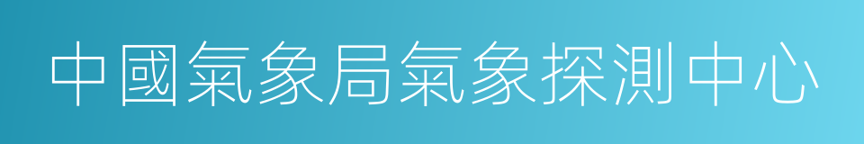 中國氣象局氣象探測中心的同義詞