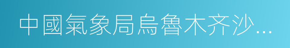 中國氣象局烏魯木齐沙漠氣象研究所的同義詞