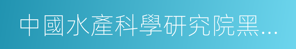 中國水產科學研究院黑龍江水產研究所的同義詞