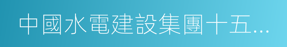 中國水電建設集團十五工程局有限公司的同義詞