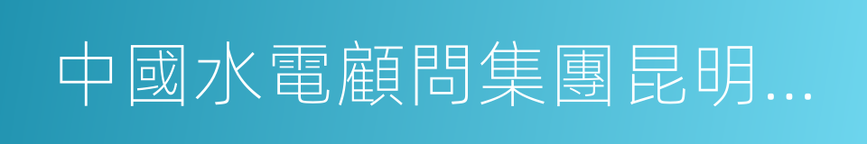 中國水電顧問集團昆明勘測設計研究院的同義詞