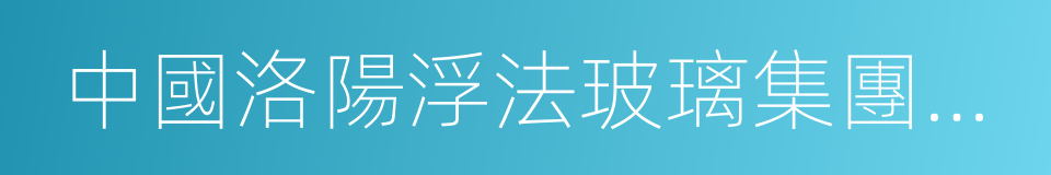 中國洛陽浮法玻璃集團有限責任公司的同義詞