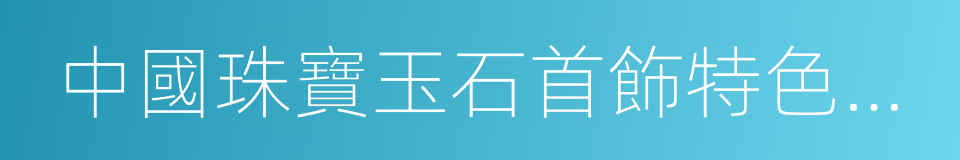 中國珠寶玉石首飾特色產業基地的同義詞