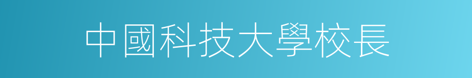 中國科技大學校長的同義詞