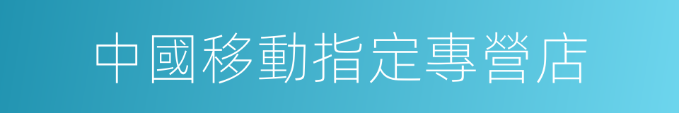 中國移動指定專營店的同義詞