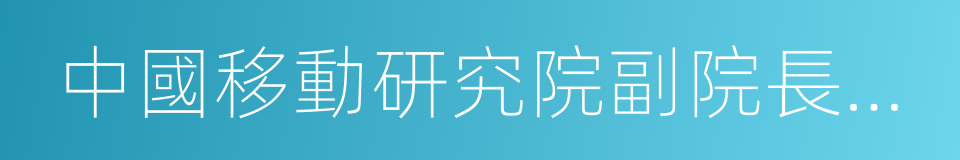 中國移動研究院副院長黃宇紅的同義詞