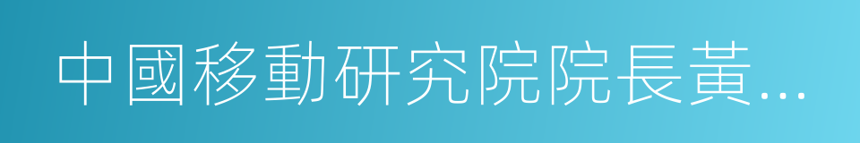 中國移動研究院院長黃曉慶的同義詞