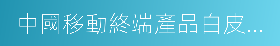 中國移動終端產品白皮書及終端質量報告的同義詞