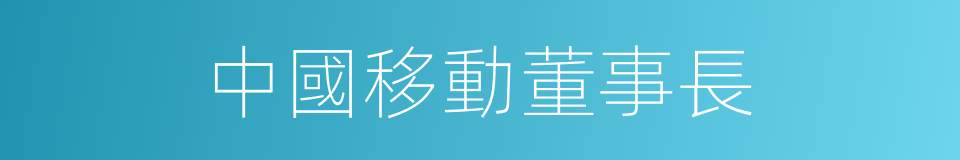 中國移動董事長的同義詞