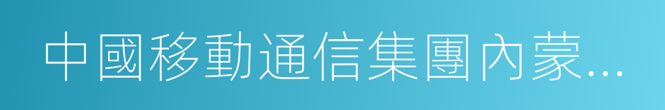 中國移動通信集團內蒙古有限公司的同義詞