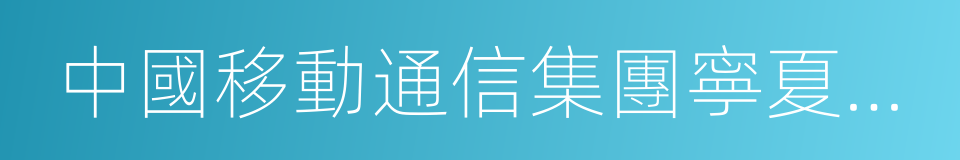 中國移動通信集團寧夏有限公司的同義詞