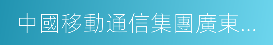 中國移動通信集團廣東有限公司的同義詞