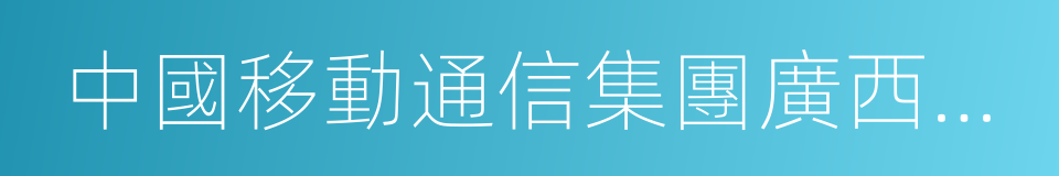 中國移動通信集團廣西有限公司的同義詞