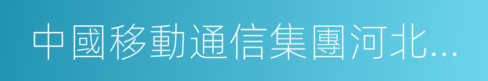 中國移動通信集團河北有限公司的同義詞