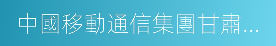 中國移動通信集團甘肅有限公司的同義詞