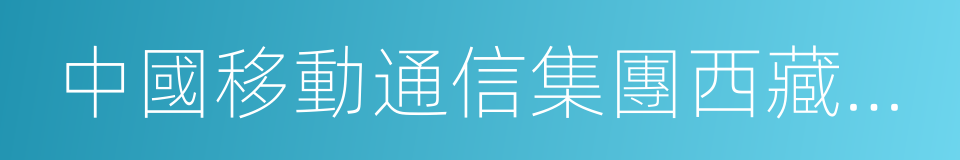 中國移動通信集團西藏有限公司的同義詞