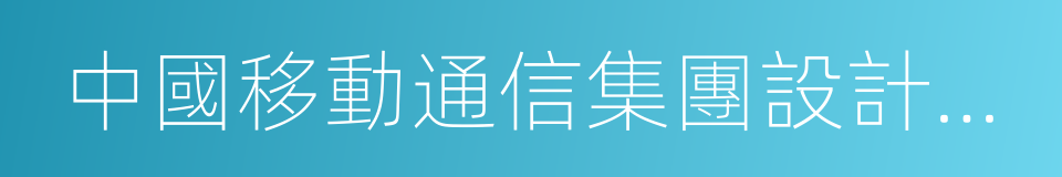 中國移動通信集團設計院有限公司的意思