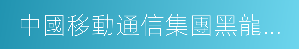 中國移動通信集團黑龍江有限公司的同義詞