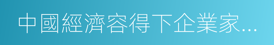 中國經濟容得下企業家講問題的同義詞