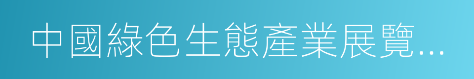 中國綠色生態產業展覽交易基地的同義詞