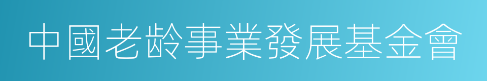 中國老龄事業發展基金會的同義詞