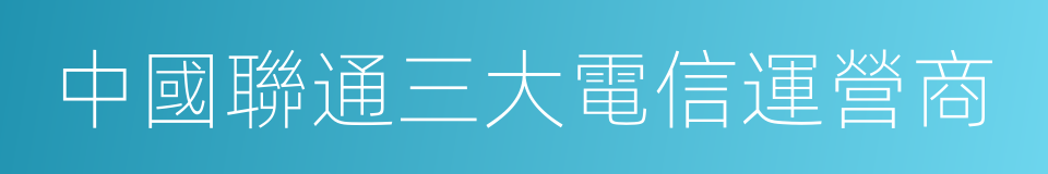 中國聯通三大電信運營商的同義詞