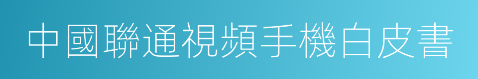 中國聯通視頻手機白皮書的同義詞