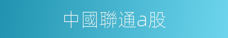 中國聯通a股的同義詞