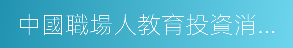 中國職場人教育投資消費洞察報告的同義詞