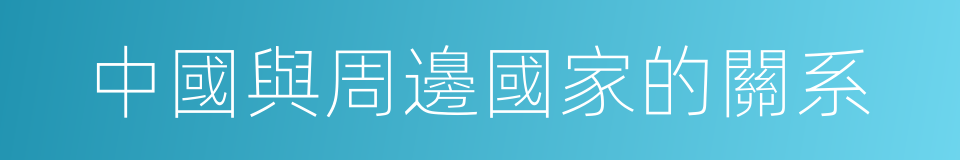 中國與周邊國家的關系的同義詞