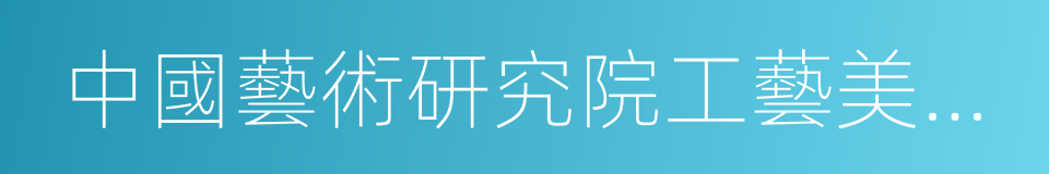 中國藝術研究院工藝美術研究所的同義詞