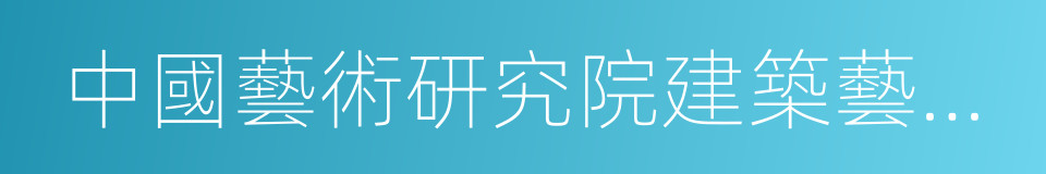 中國藝術研究院建築藝術研究所的同義詞